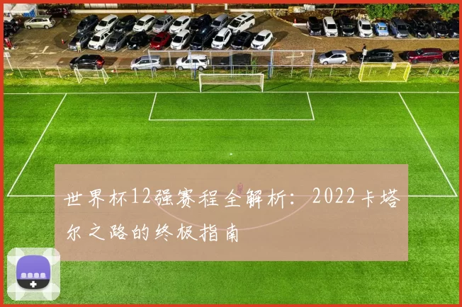 世界杯12强赛程全解析：2022卡塔尔之路的终极指南