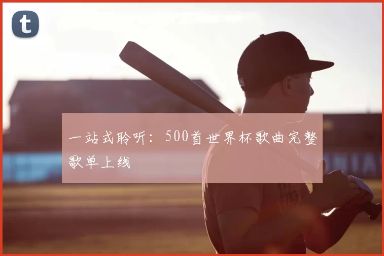 一站式聆听:500首世界杯歌曲完整歌单上线