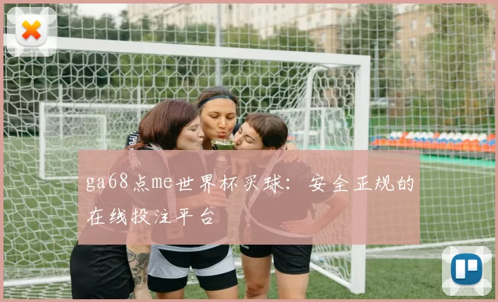 ga68点me世界杯买球:安全正规的在线投注平台