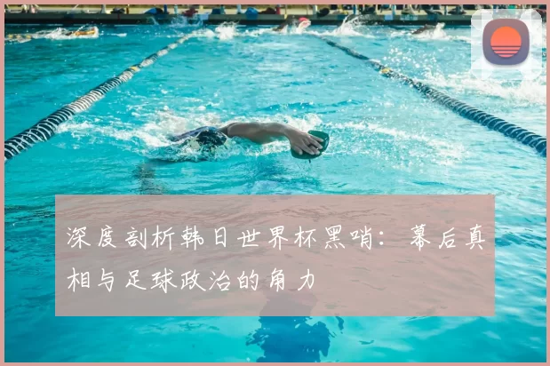 深度剖析韩日世界杯黑哨：幕后真相与足球政治的角力
