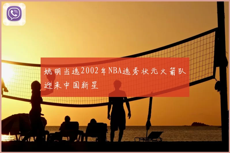 姚明当选2002年NBA选秀状元火箭队迎来中国新星
