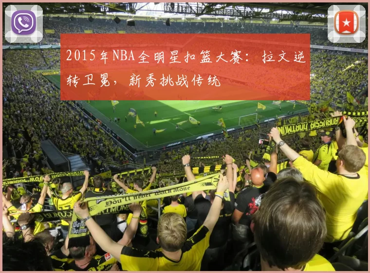 2015年NBA全明星扣篮大赛:拉文逆转卫冕,新秀挑战传统