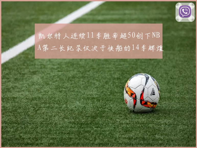 凯尔特人连续11季胜率超50创下NBA第二长纪录仅次于快船的14季辉煌