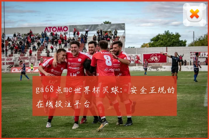 ga68点me世界杯买球：安全正规的在线投注平台