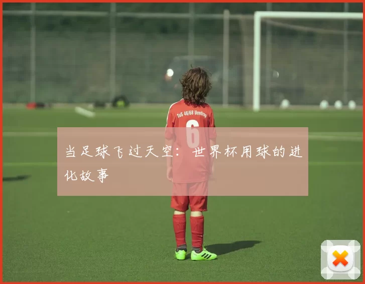 当足球飞过天空:世界杯用球的进化故事