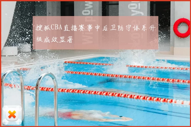 搜狐CBA直播赛事中后卫防守体系升级成效显著