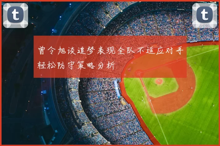 曾令旭谈追梦表现全队不适应对手轻松防守策略分析