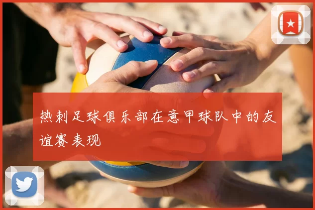 热刺足球俱乐部在意甲球队中的友谊赛表现