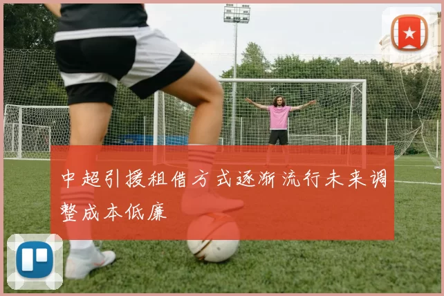 中超引援租借方式逐渐流行未来调整成本低廉