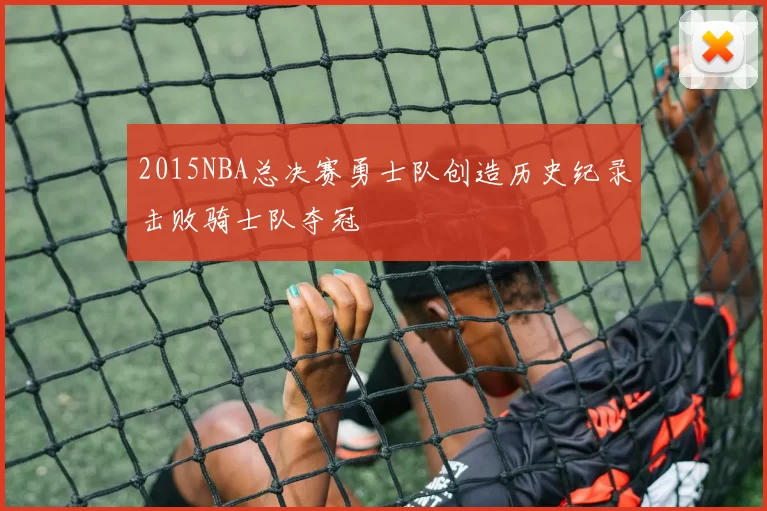 2015NBA总决赛勇士队创造历史纪录击败骑士队夺冠