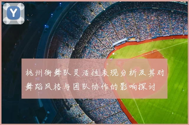 杭州街舞队灵活性表现分析及其对舞蹈风格与团队协作的影响探讨