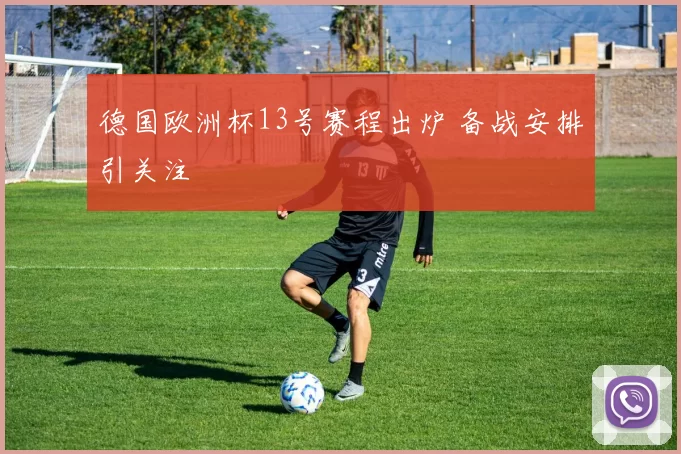 德国欧洲杯13号赛程出炉 备战安排引关注