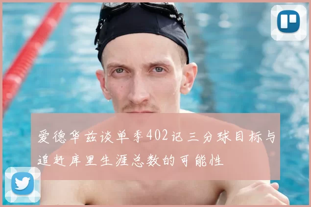爱德华兹谈单季402记三分球目标与追赶库里生涯总数的可能性