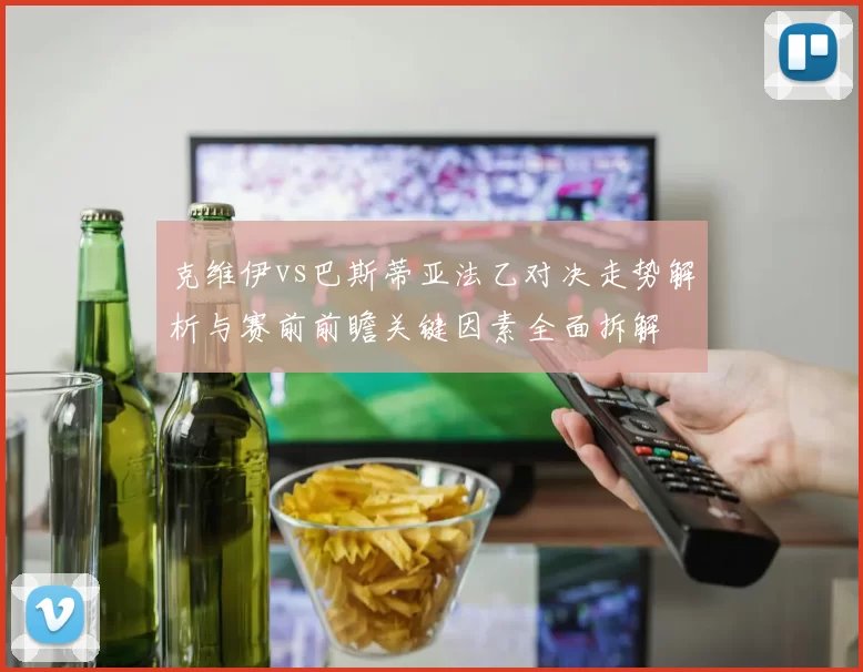 克维伊vs巴斯蒂亚法乙对决走势解析与赛前前瞻关键因素全面拆解