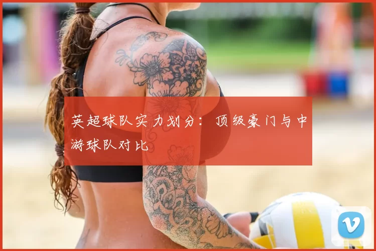 英超球队实力划分:顶级豪门与中游球队对比
