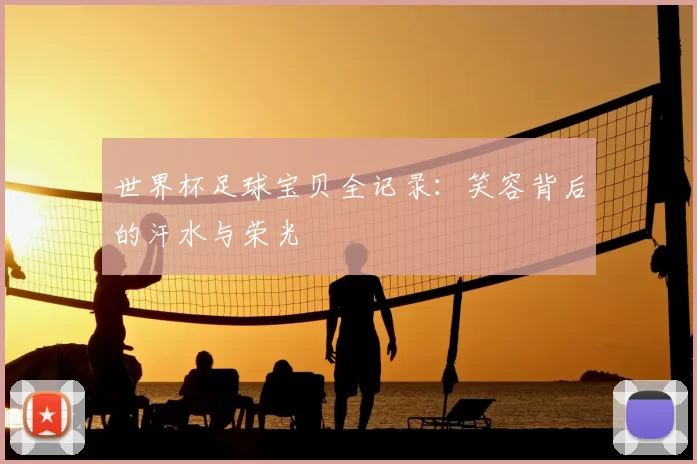 世界杯足球宝贝全记录:笑容背后的汗水与荣光