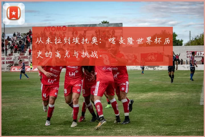 从米拉到埃托奥：喀麦隆世界杯历史的高光与挑战。