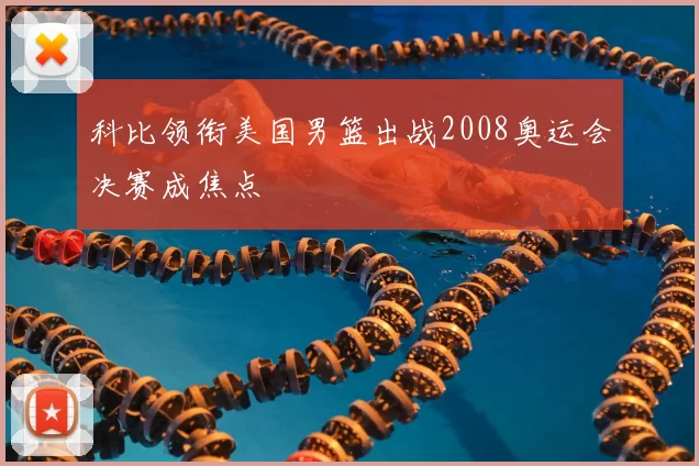 科比领衔美国男篮出战2008奥运会决赛成焦点