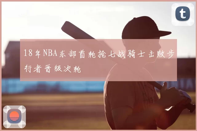 18年NBA东部首轮抢七战骑士击败步行者晋级次轮