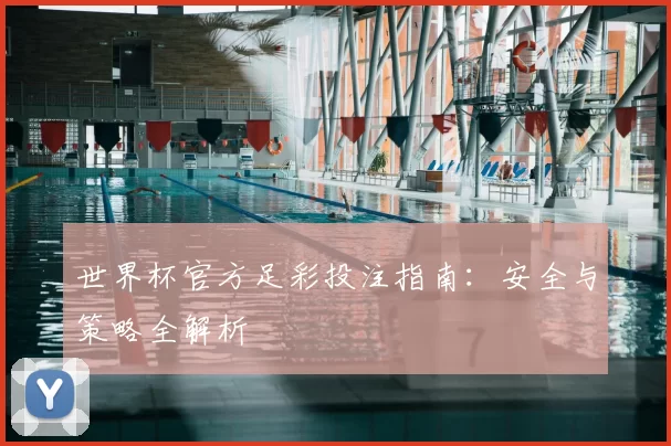 世界杯官方足彩投注指南:安全与策略全解析