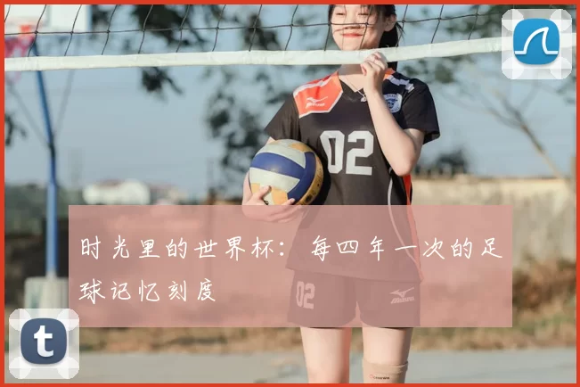 时光里的世界杯：每四年一次的足球记忆刻度