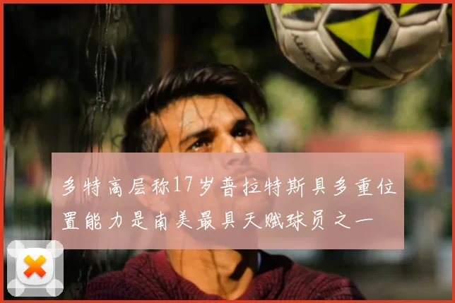 多特高层称17岁普拉特斯具多重位置能力是南美最具天赋球员之一