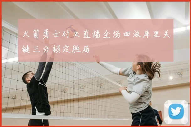 火箭勇士对决直播全场回放库里关键三分锁定胜局