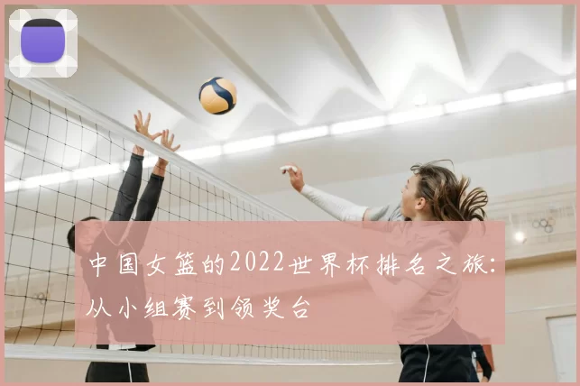 中国女篮的2022世界杯排名之旅：从小组赛到领奖台