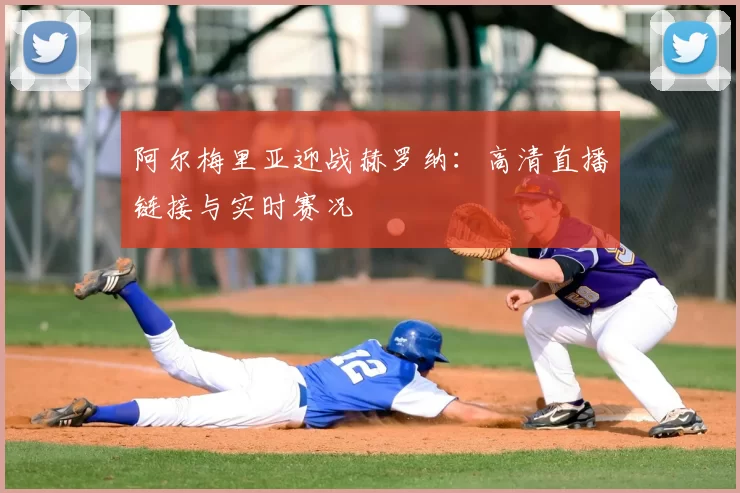 阿尔梅里亚迎战赫罗纳:高清直播链接与实时赛况