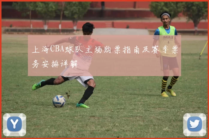 上海CBA球队主场购票指南及赛季票务安排详解
