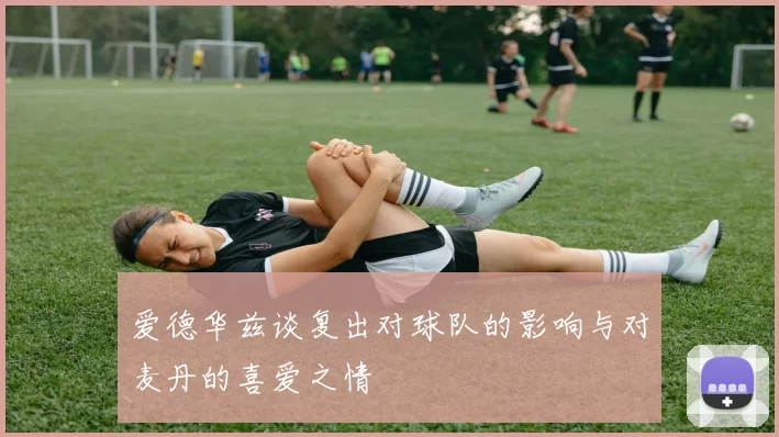 爱德华兹谈复出对球队的影响与对麦丹的喜爱之情