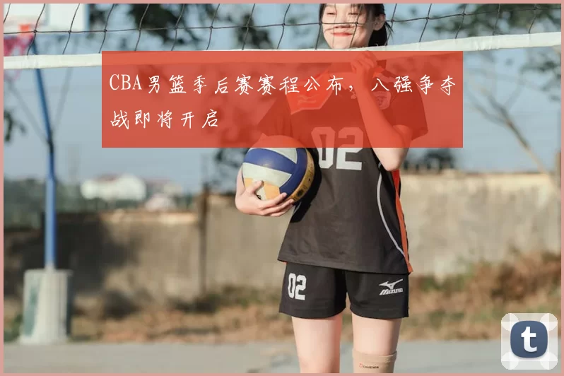 CBA男篮季后赛赛程公布，八强争夺战即将开启