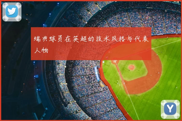 瑞典球员在英超的技术风格与代表人物