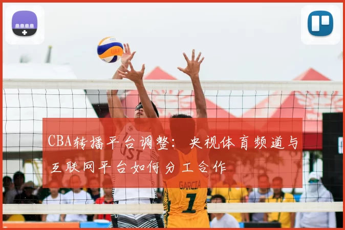 CBA转播平台调整：央视体育频道与互联网平台如何分工合作