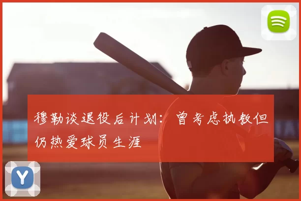 穆勒谈退役后计划：曾考虑执教但仍热爱球员生涯