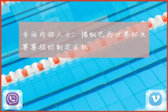 专访内部人士:揭秘巴西世界杯决赛赛程的制定玄机