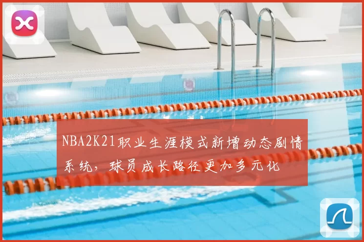 NBA2K21职业生涯模式新增动态剧情系统,球员成长路径更加多元化