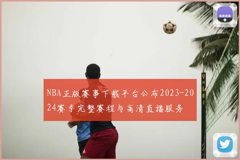NBA正版赛事下载平台公布2023-2024赛季完整赛程与高清直播服务