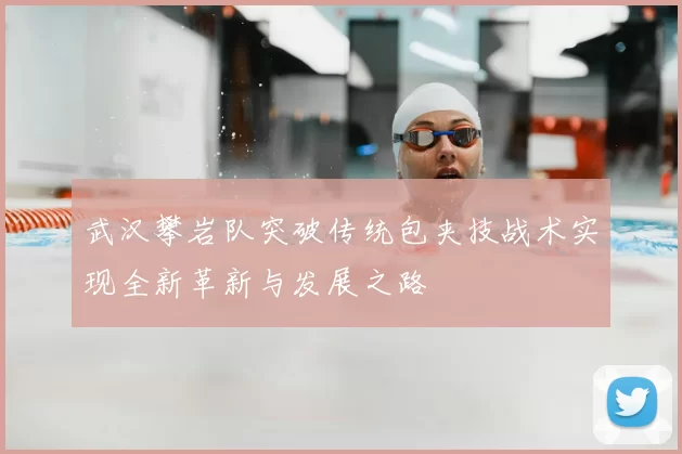 武汉攀岩队突破传统包夹技战术实现全新革新与发展之路