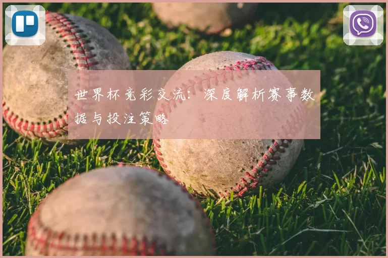 世界杯竞彩交流:深度解析赛事数据与投注策略