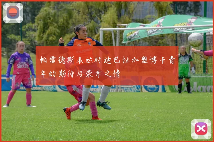 帕雷德斯表达对迪巴拉加盟博卡青年的期待与荣幸之情
