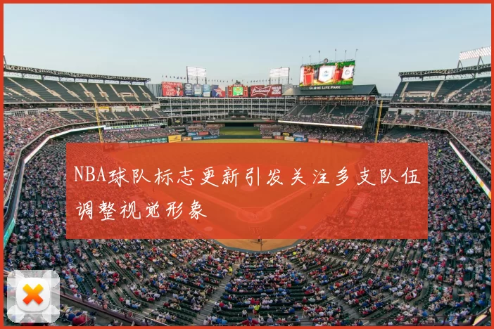 NBA球队标志更新引发关注多支队伍调整视觉形象