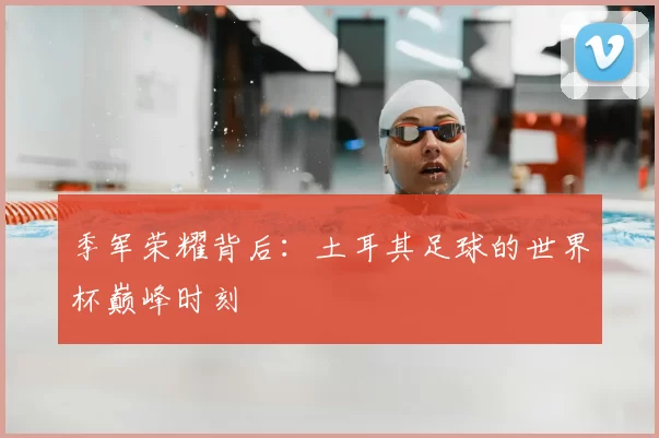 季军荣耀背后：土耳其足球的世界杯巅峰时刻