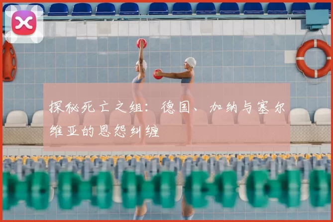 探秘死亡之组：德国、加纳与塞尔维亚的恩怨纠缠