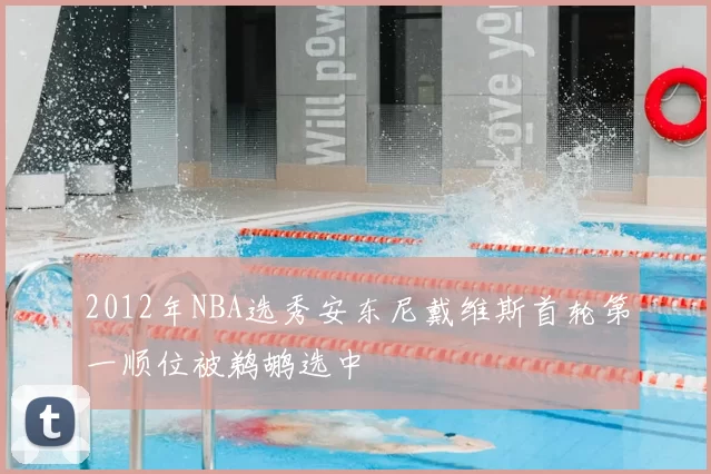 2012年NBA选秀安东尼戴维斯首轮第一顺位被鹈鹕选中