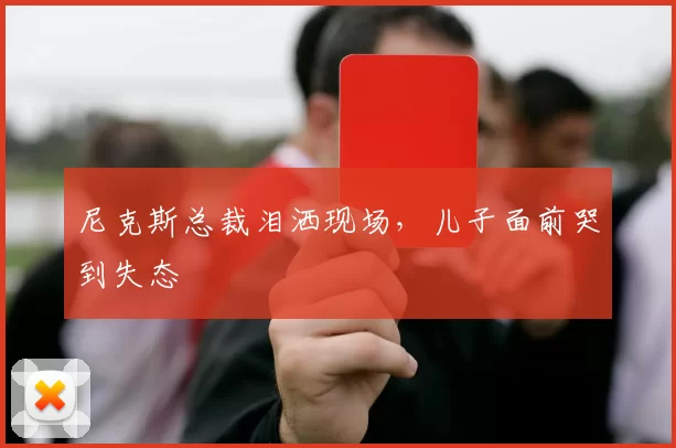 尼克斯总裁泪洒现场,儿子面前哭到失态