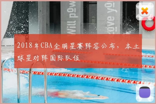 2018年CBA全明星赛阵容公布，本土球星对阵国际队伍