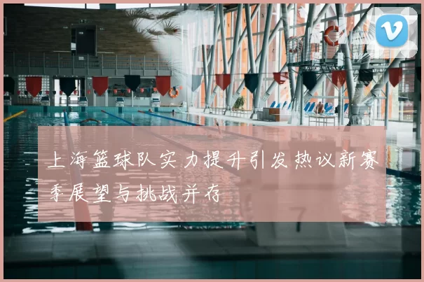 上海篮球队实力提升引发热议新赛季展望与挑战并存
