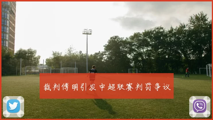 裁判傅明引发中超联赛判罚争议