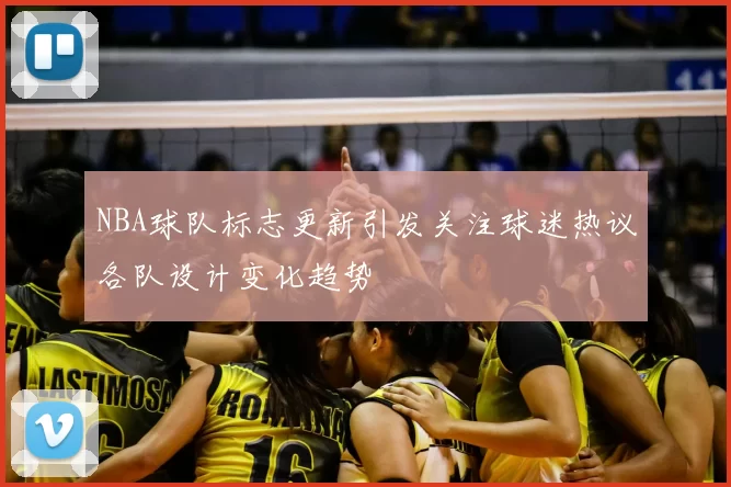 NBA球队标志更新引发关注球迷热议各队设计变化趋势